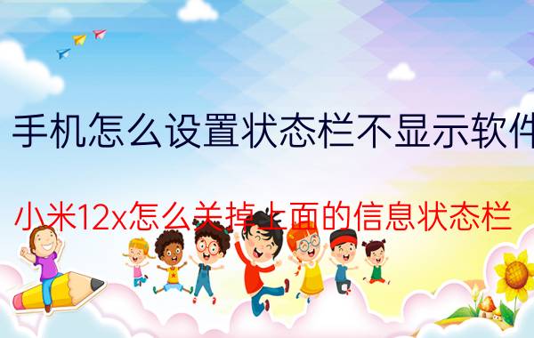 手机怎么设置状态栏不显示软件 小米12x怎么关掉上面的信息状态栏？